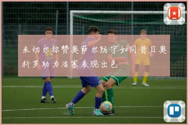 米切尔称赞奥萨尔防守如同昔日奥科罗助力活塞表现出色