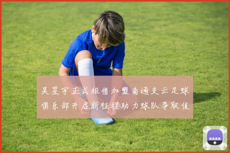吴星宇正式租借加盟南通支云足球俱乐部开启新征程助力球队争取佳绩