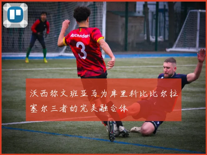 沃西称文班亚马为库里科比比尔拉塞尔三者的完美融合体