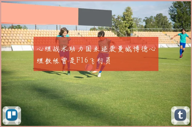 心理战术助力国米逆袭曼城博德心理教练曾是F16飞行员