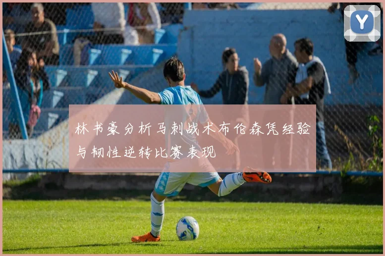 林书豪分析马刺战术布伦森凭经验与韧性逆转比赛表现