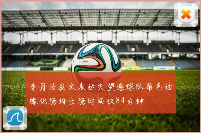 李月汝发文表达失望感球队角色边缘化场均出场时间仅84分钟