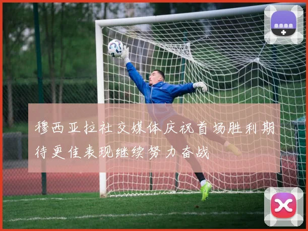 穆西亚拉社交媒体庆祝首场胜利期待更佳表现继续努力奋战