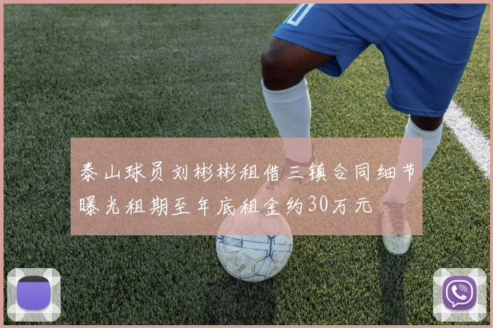 泰山球员刘彬彬租借三镇合同细节曝光租期至年底租金约30万元