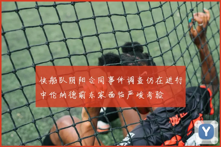 快船队阴阳合同事件调查仍在进行中伦纳德前东家面临严峻考验