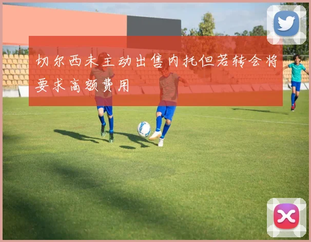 切尔西未主动出售内托但若转会将要求高额费用