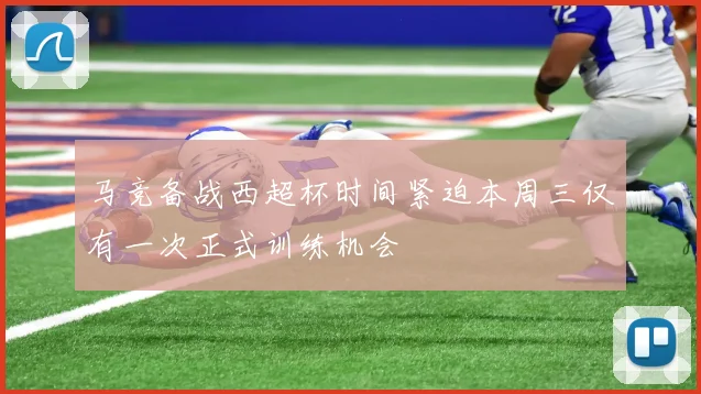 马竞备战西超杯时间紧迫本周三仅有一次正式训练机会