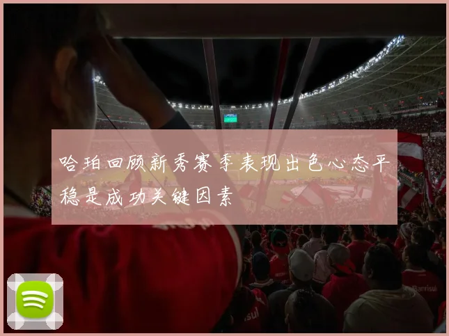 哈珀回顾新秀赛季表现出色心态平稳是成功关键因素