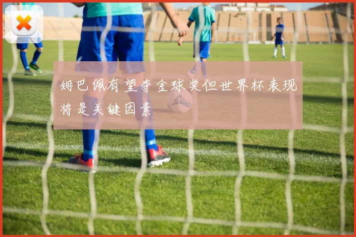 姆巴佩有望夺金球奖但世界杯表现将是关键因素